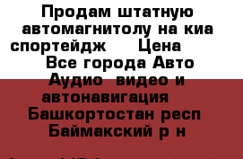 Продам штатную автомагнитолу на киа спортейдж 4 › Цена ­ 5 000 - Все города Авто » Аудио, видео и автонавигация   . Башкортостан респ.,Баймакский р-н